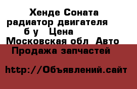 Хенде Соната5 радиатор двигателя  2,0 б/у › Цена ­ 3 000 - Московская обл. Авто » Продажа запчастей   